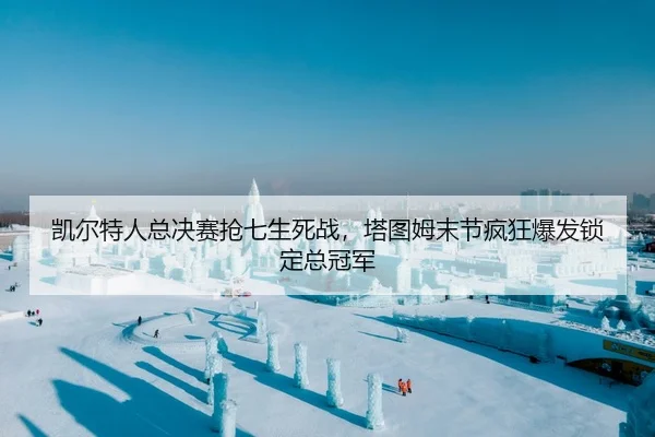 凯尔特人总决赛抢七生死战，塔图姆末节疯狂爆发锁定总冠军