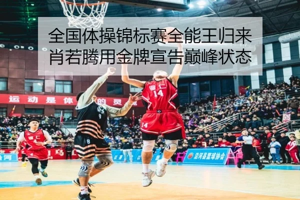 全国体操锦标赛全能王归来 肖若腾用金牌宣告巅峰状态