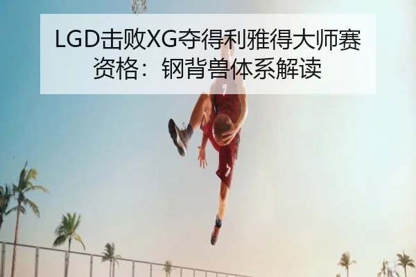 LGD击败XG夺得利雅得大师赛资格：钢背兽体系解读
